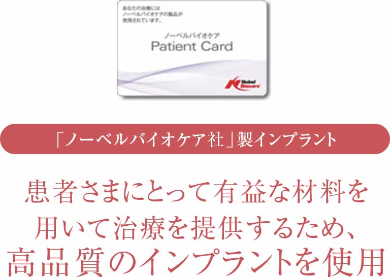 「ノーベルバイオケア社」製インプラント 患者さまにとって有益な材料を用いて治療を提供するため、高品質のインプラントを使用