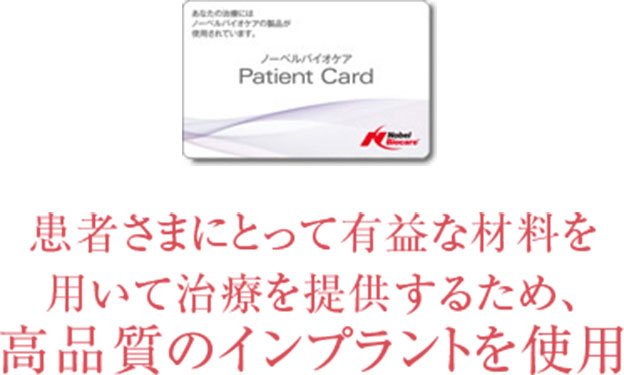 「ノーベルバイオケア社」製インプラント 患者さまにとって有益な材料を用いて治療を提供するため、高品質のインプラントを使用