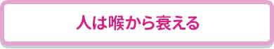 人は喉から衰える